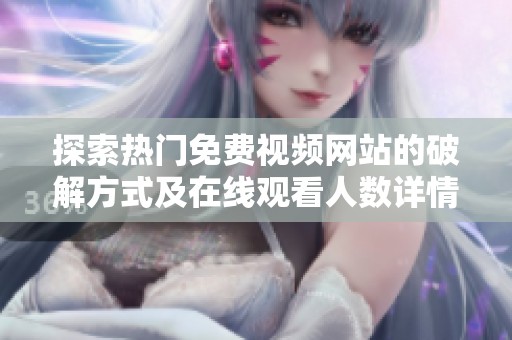 探索热门免费视频网站的破解方式及在线观看人数详情揭秘