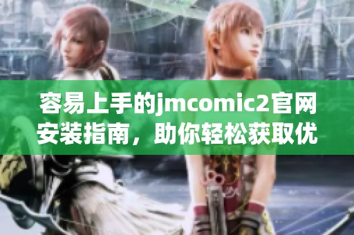 容易上手的jmcomic2官网安装指南，助你轻松获取优质漫画资源