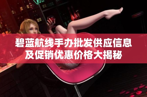 碧蓝航线手办批发供应信息及促销优惠价格大揭秘