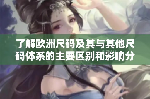 了解欧洲尺码及其与其他尺码体系的主要区别和影响分析