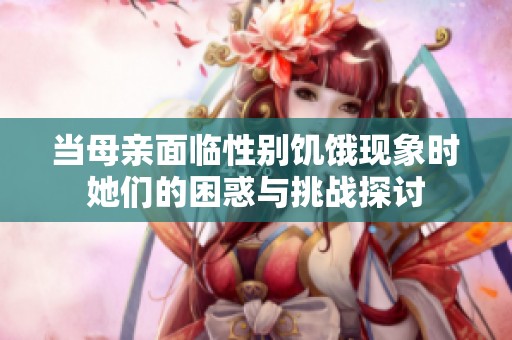 当母亲面临性别饥饿现象时她们的困惑与挑战探讨