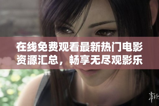 在线免费观看最新热门电影资源汇总，畅享无尽观影乐趣