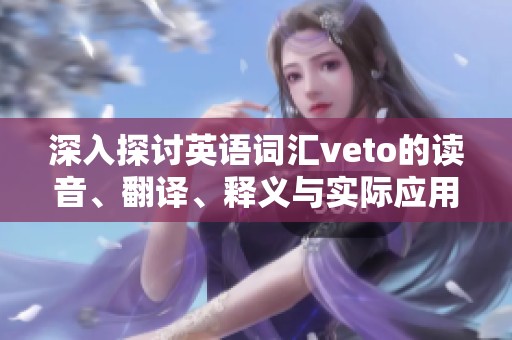 深入探讨英语词汇veto的读音、翻译、释义与实际应用举例