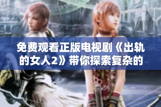 免费观看正版电视剧《出轨的女人2》带你探索复杂的情感关系与背叛心理