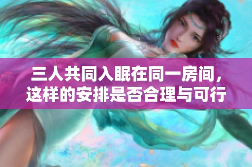 三人共同入眠在同一房间，这样的安排是否合理与可行呢