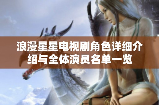浪漫星星电视剧角色详细介绍与全体演员名单一览
