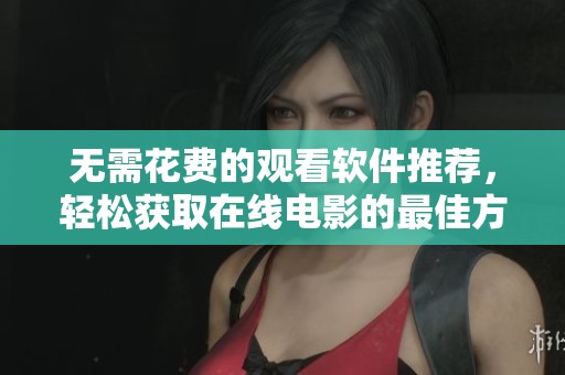 无需花费的观看软件推荐，轻松获取在线电影的最佳方法
