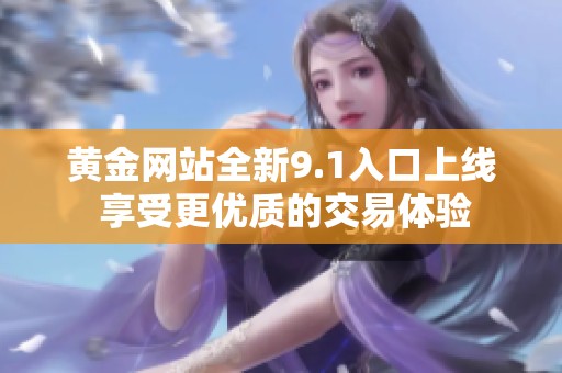黄金网站全新9.1入口上线 享受更优质的交易体验