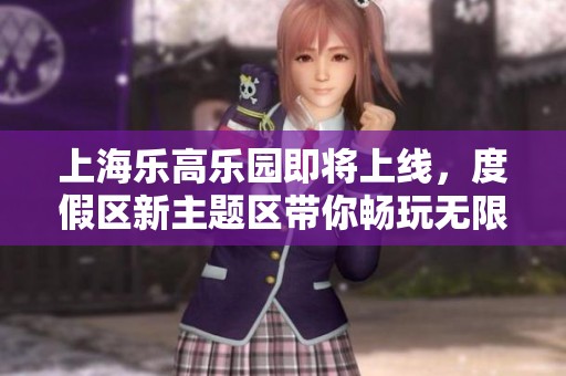上海乐高乐园即将上线，度假区新主题区带你畅玩无限乐趣