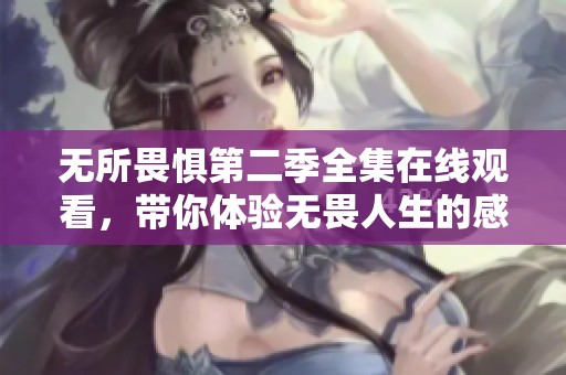 无所畏惧第二季全集在线观看，带你体验无畏人生的感人故事