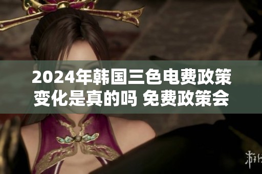 2024年韩国三色电费政策变化是真的吗 免费政策会持续吗