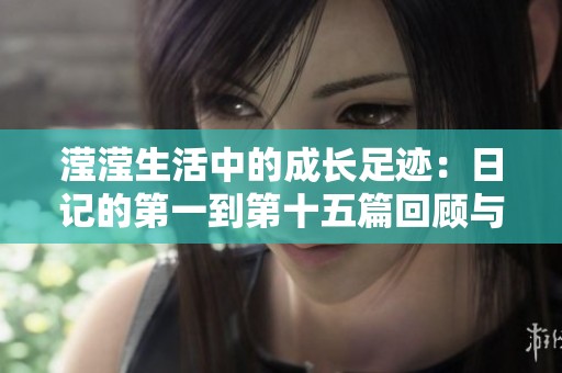 滢滢生活中的成长足迹：日记的第一到第十五篇回顾与感悟