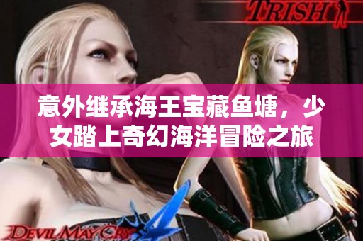 意外继承海王宝藏鱼塘，少女踏上奇幻海洋冒险之旅