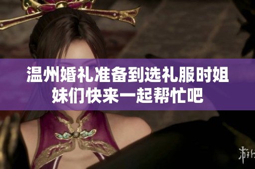 温州婚礼准备到选礼服时姐妹们快来一起帮忙吧