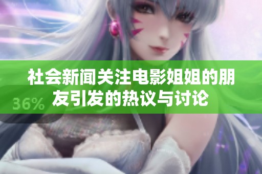 社会新闻关注电影姐姐的朋友引发的热议与讨论