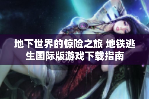 地下世界的惊险之旅 地铁逃生国际版游戏下载指南