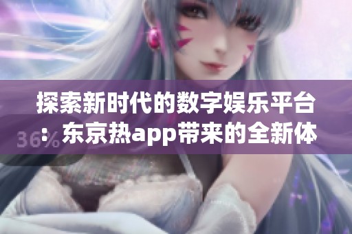 探索新时代的数字娱乐平台：东京热app带来的全新体验与魅力