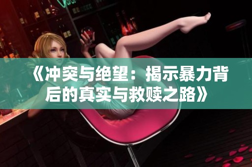 《冲突与绝望：揭示暴力背后的真实与救赎之路》