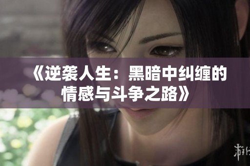 《逆袭人生：黑暗中纠缠的情感与斗争之路》