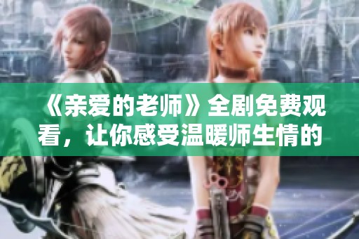 《亲爱的老师》全剧免费观看，让你感受温暖师生情的精彩故事