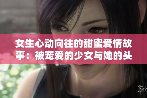 女生心动向往的甜蜜爱情故事：被宠爱的少女与她的头号男神