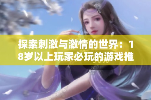 探索刺激与激情的世界：18岁以上玩家必玩的游戏推荐大集合