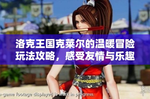 洛克王国克莱尔的温暖冒险玩法攻略，感受友情与乐趣的旅程