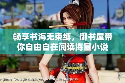 畅享书海无束缚，御书屋带你自由自在阅读海量小说