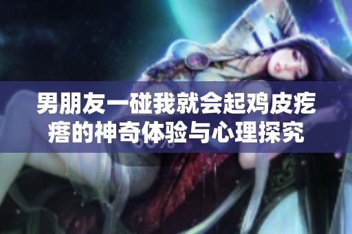 男朋友一碰我就会起鸡皮疙瘩的神奇体验与心理探究