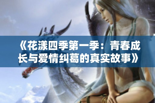 《花漾四季第一季：青春成长与爱情纠葛的真实故事》