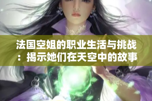 法国空姐的职业生活与挑战：揭示她们在天空中的故事与心声
