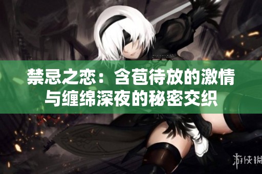 禁忌之恋：含苞待放的激情与缠绵深夜的秘密交织