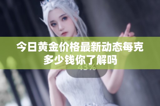 今日黄金价格最新动态每克多少钱你了解吗
