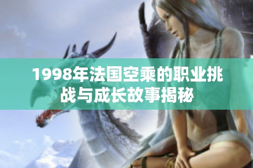 1998年法国空乘的职业挑战与成长故事揭秘