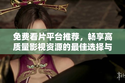 免费看片平台推荐，畅享高质量影视资源的最佳选择与指南