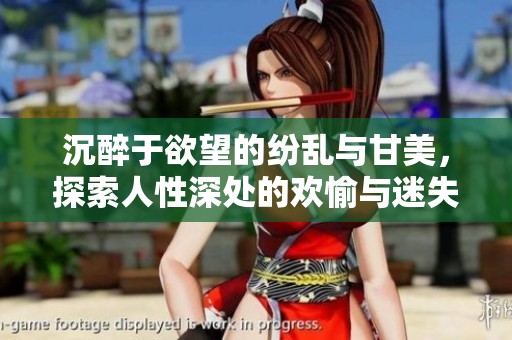 沉醉于欲望的纷乱与甘美，探索人性深处的欢愉与迷失之旅