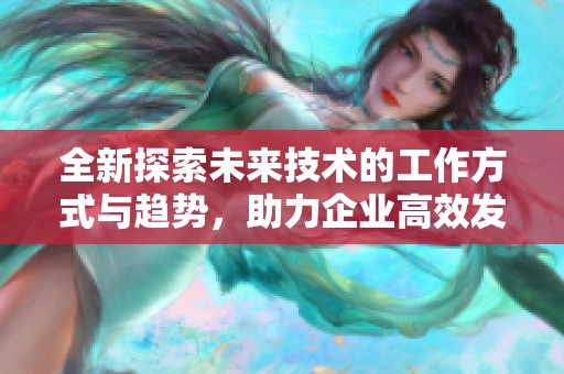 全新探索未来技术的工作方式与趋势，助力企业高效发展与创新