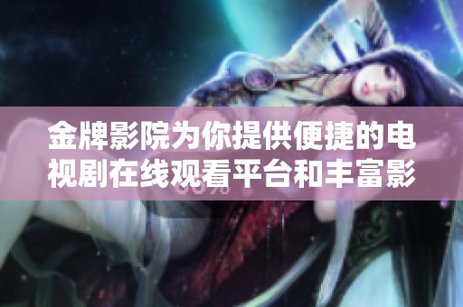 金牌影院为你提供便捷的电视剧在线观看平台和丰富影视资源体验