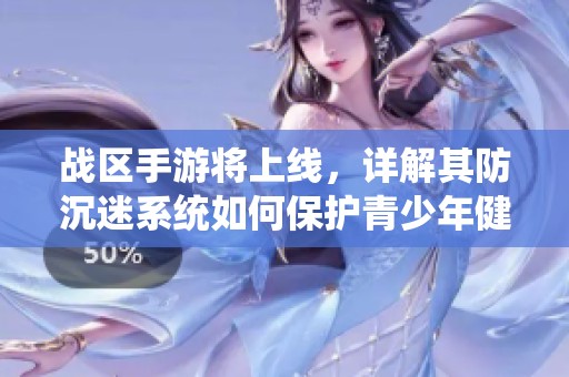 战区手游将上线，详解其防沉迷系统如何保护青少年健康游戏体验
