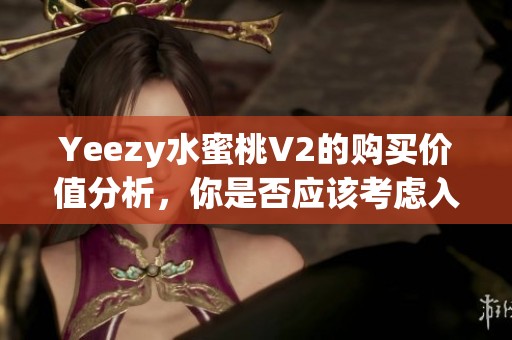 Yeezy水蜜桃V2的购买价值分析，你是否应该考虑入手这一款鞋子呢