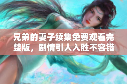 兄弟的妻子续集免费观看完整版，剧情引人入胜不容错过