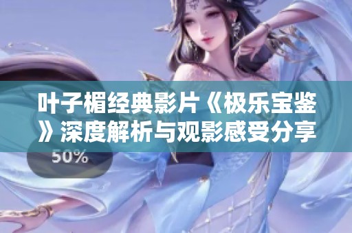 叶子楣经典影片《极乐宝鉴》深度解析与观影感受分享