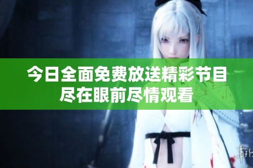 今日全面免费放送精彩节目尽在眼前尽情观看