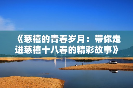 《慈禧的青春岁月：带你走进慈禧十八春的精彩故事》