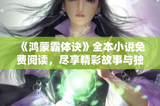 《鸿蒙霸体诀》全本小说免费阅读，尽享精彩故事与独特修炼之道