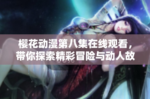 樱花动漫第八集在线观看，带你探索精彩冒险与动人故事情节