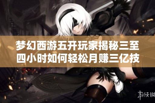 梦幻西游五开玩家揭秘三至四小时如何轻松月赚三亿技巧