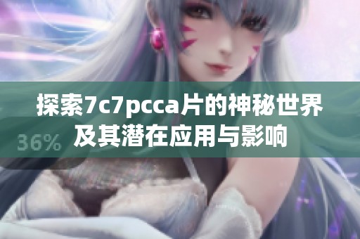 探索7c7pcca片的神秘世界及其潜在应用与影响