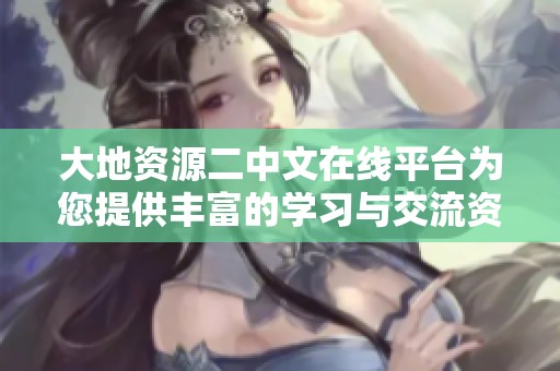 大地资源二中文在线平台为您提供丰富的学习与交流资源