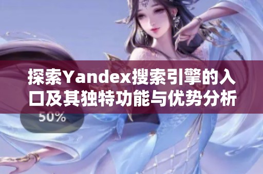 探索Yandex搜索引擎的入口及其独特功能与优势分析